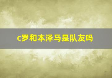 c罗和本泽马是队友吗