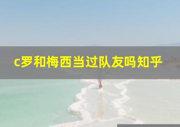 c罗和梅西当过队友吗知乎