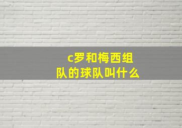 c罗和梅西组队的球队叫什么