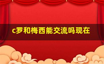 c罗和梅西能交流吗现在