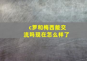 c罗和梅西能交流吗现在怎么样了