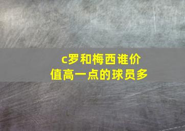 c罗和梅西谁价值高一点的球员多