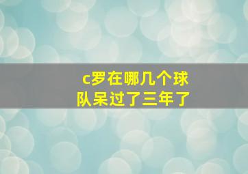 c罗在哪几个球队呆过了三年了