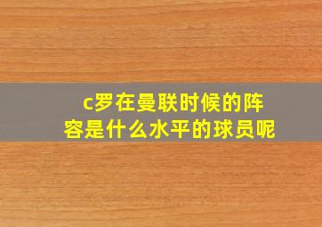 c罗在曼联时候的阵容是什么水平的球员呢