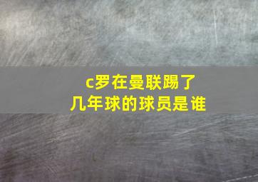 c罗在曼联踢了几年球的球员是谁