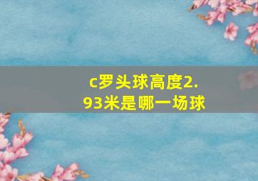 c罗头球高度2.93米是哪一场球