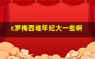 c罗梅西谁年纪大一些啊