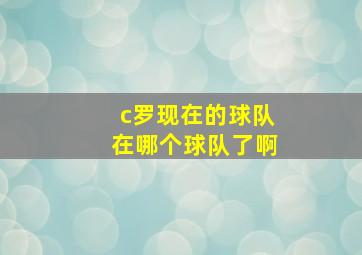 c罗现在的球队在哪个球队了啊