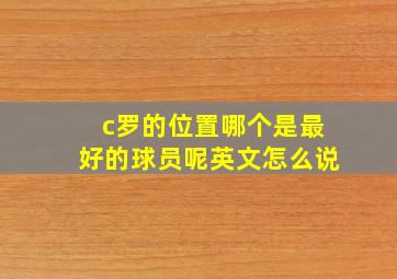 c罗的位置哪个是最好的球员呢英文怎么说