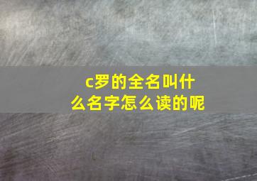 c罗的全名叫什么名字怎么读的呢