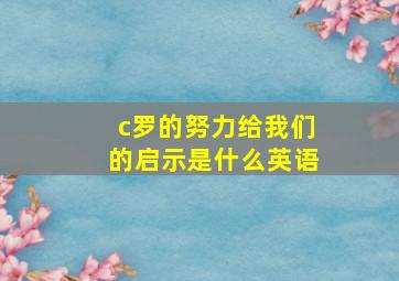 c罗的努力给我们的启示是什么英语