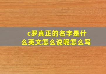 c罗真正的名字是什么英文怎么说呢怎么写