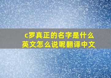 c罗真正的名字是什么英文怎么说呢翻译中文