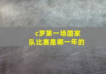 c罗第一场国家队比赛是哪一年的