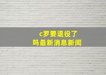 c罗要退役了吗最新消息新闻