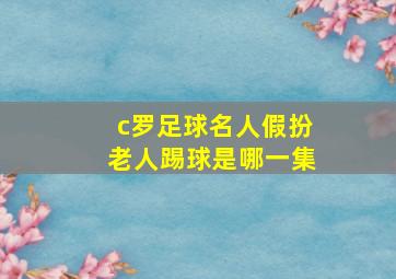 c罗足球名人假扮老人踢球是哪一集