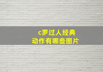 c罗过人经典动作有哪些图片