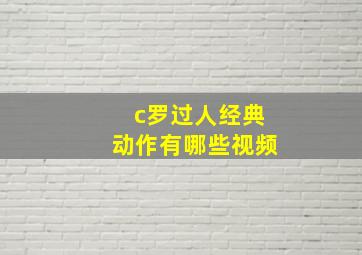 c罗过人经典动作有哪些视频