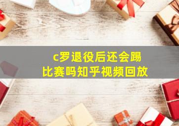 c罗退役后还会踢比赛吗知乎视频回放