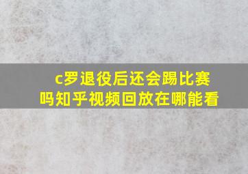 c罗退役后还会踢比赛吗知乎视频回放在哪能看