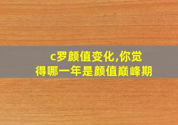 c罗颜值变化,你觉得哪一年是颜值巅峰期