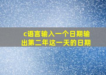 c语言输入一个日期输出第二年这一天的日期