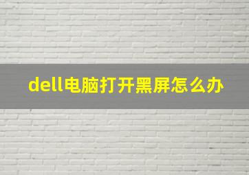 dell电脑打开黑屏怎么办