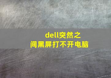 dell突然之间黑屏打不开电脑