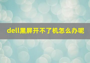 dell黑屏开不了机怎么办呢