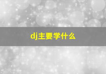 dj主要学什么