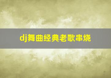 dj舞曲经典老歌串烧