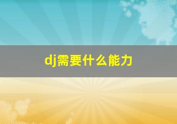 dj需要什么能力