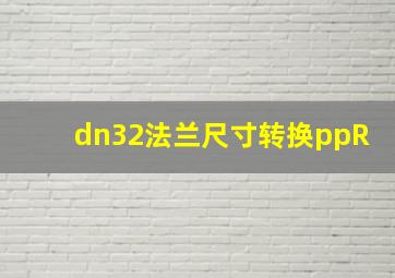 dn32法兰尺寸转换ppR