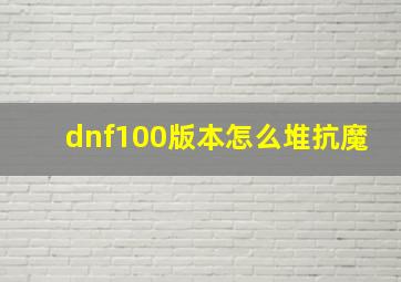 dnf100版本怎么堆抗魔