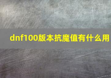 dnf100版本抗魔值有什么用