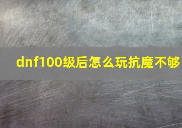 dnf100级后怎么玩抗魔不够