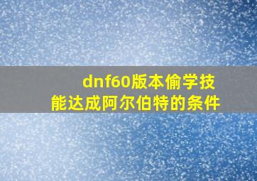 dnf60版本偷学技能达成阿尔伯特的条件