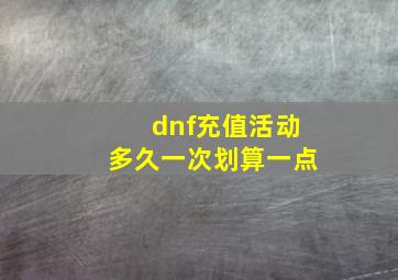 dnf充值活动多久一次划算一点