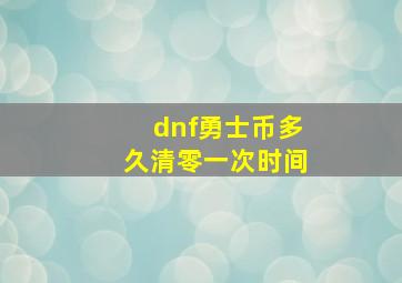 dnf勇士币多久清零一次时间