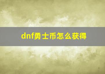 dnf勇士币怎么获得