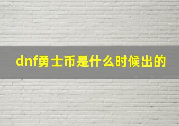 dnf勇士币是什么时候出的