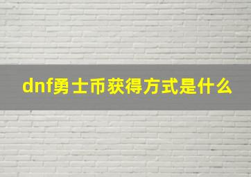 dnf勇士币获得方式是什么