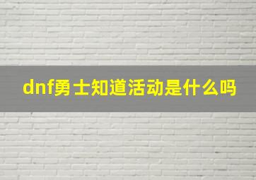 dnf勇士知道活动是什么吗