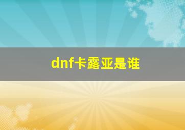 dnf卡露亚是谁