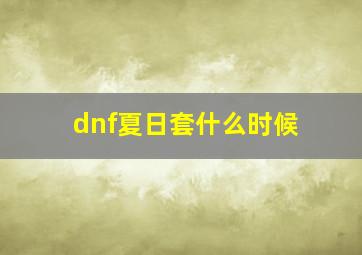 dnf夏日套什么时候