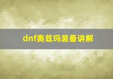 dnf奥兹玛装备讲解