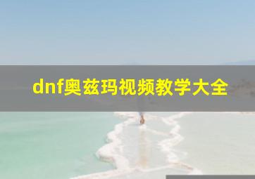 dnf奥兹玛视频教学大全