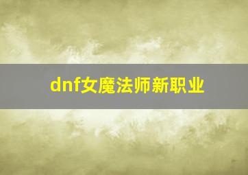 dnf女魔法师新职业