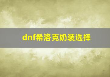 dnf希洛克奶装选择