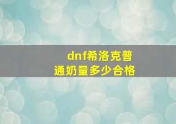 dnf希洛克普通奶量多少合格